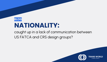 Typographical image that reads: Nationality' caught up in a lack of communication between US FATCA and CRS design groups?