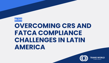 Typographical image that reads: Overcoming CRS and FATCA Compliance Challenges in Latin America