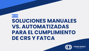 Imagen tipográfica que dice: Soluciones manuales vs. automatizadas para el cumplimiento de CRS y FATCA