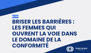 Image typographique qui se lit : Briser les barrières : les femmes qui ouvrent la voie dans le domaine de la conformité