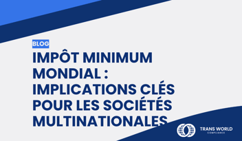 Image typographique qui se lit : Impôt minimum mondial : Implications clés pour les sociétés multinationales