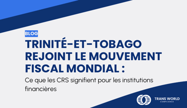 Image typographique qui se lit : Trinité-et-Tobago rejoint le mouvement fiscal mondial : Ce que les CRS signifient pour les institutions financières