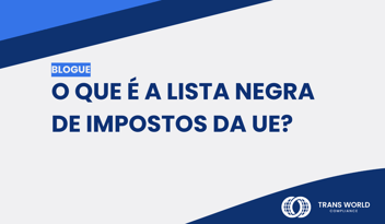 Imagem tipográfica que diz: O que é a lista negra de impostos da UE?