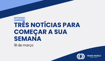 Imagem tipográfica que diz: Três notícias para começar a sua semana: 18 de março