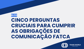 Imagem tipográfica que diz: Cinco perguntas cruciais para cumprir as obrigações de comunicação FATCA