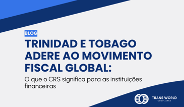 Imagem tipográfica que diz: Trinidad e Tobago adere ao movimento fiscal global: O que o CRS significa para as instituições financeiras